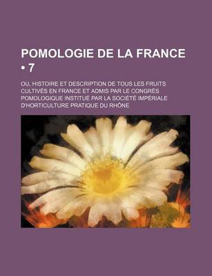 Book cover for Pomologie de La France (7); Ou, Histoire Et Description de Tous Les Fruits Cultives En France Et Admis Par Le Congres Pomologique Institue Par La Societe Imperiale D'Horticulture Pratique Du Rhone