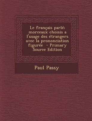 Book cover for Le Francais Parle; Morceaux Choisis A L'Usage Des Etrangers Avec La Prononciation Figuree - Primary Source Edition