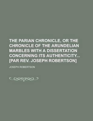 Book cover for The Parian Chronicle, or the Chronicle of the Arundelian Marbles with a Dissertation Concerning Its Authenticity [Par REV. Joseph Robertson]