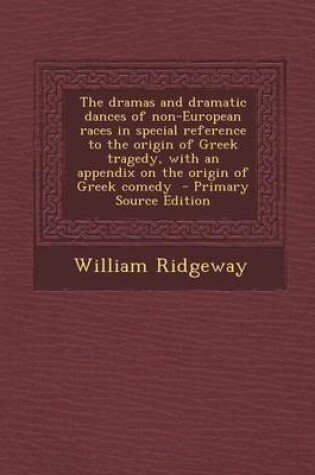 Cover of The Dramas and Dramatic Dances of Non-European Races in Special Reference to the Origin of Greek Tragedy, with an Appendix on the Origin of Greek Comedy - Primary Source Edition