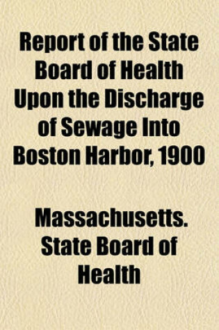 Cover of Report of the State Board of Health Upon the Discharge of Sewage Into Boston Harbor, 1900