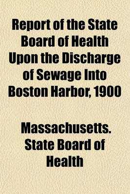 Book cover for Report of the State Board of Health Upon the Discharge of Sewage Into Boston Harbor, 1900