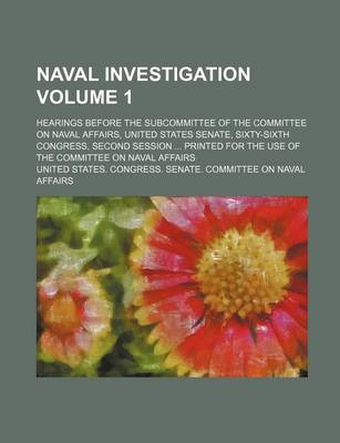 Book cover for Naval Investigation Volume 1; Hearings Before the Subcommittee of the Committee on Naval Affairs, United States Senate, Sixty-Sixth Congress, Second S