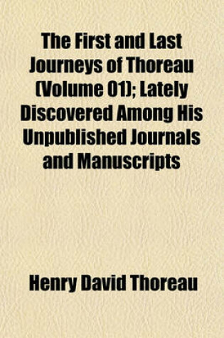 Cover of The First and Last Journeys of Thoreau (Volume 01); Lately Discovered Among His Unpublished Journals and Manuscripts