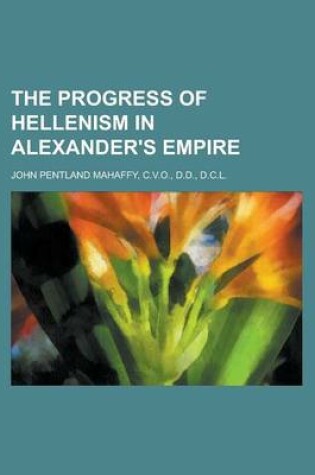 Cover of The Progress of Hellenism in Alexander's Empire