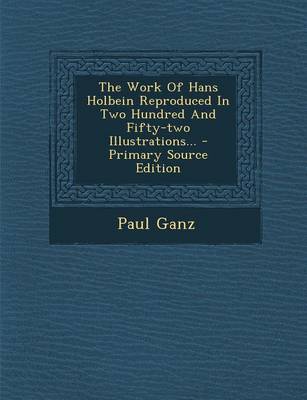 Book cover for The Work of Hans Holbein Reproduced in Two Hundred and Fifty-Two Illustrations...