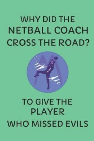 Cover of Why Did the Netball Coach Cross the Road? to Give the Player Who Missed Evils