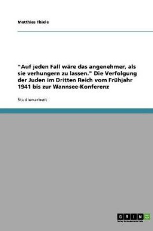 Cover of Auf jeden Fall ware das angenehmer, als sie verhungern zu lassen. Die Verfolgung der Juden im Dritten Reich vom Fruhjahr 1941 bis zur Wannsee-Konferenz