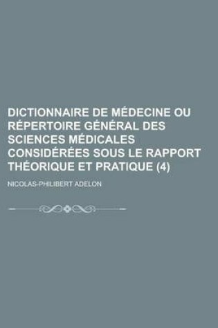 Cover of Dictionnaire de Medecine Ou Repertoire General Des Sciences Medicales Considerees Sous Le Rapport Theorique Et Pratique (4)