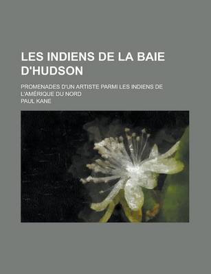 Book cover for Les Indiens de La Baie D'Hudson; Promenades D'Un Artiste Parmi Les Indiens de L'Amerique Du Nord