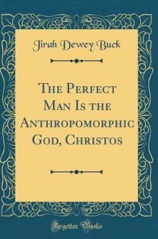 Cover of The Perfect Man Is the Anthropomorphic God, Christos (Classic Reprint)