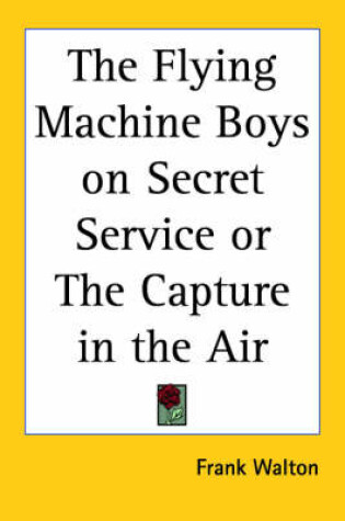 Cover of The Flying Machine Boys on Secret Service or The Capture in the Air