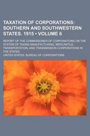 Cover of Taxation of Corporations (Volume 6); Southern and Southwestern States. 1915. Report of the Commissioner of Corporations on the System of Taxing Manufacturing, Mercantile, Transportation, and Transmission Corporations in the States