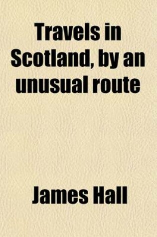 Cover of Travels in Scotland, by an Unusual Route (Volume 2); With a Trip to the Orkneys and Hebrides. Containing Hints for Improvements in Agriculture and Commerce. with Characters and Anecdotes. Embellished with Views of Striking Objects, and a Map, Including the