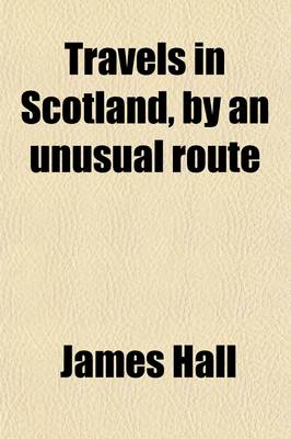Book cover for Travels in Scotland, by an Unusual Route (Volume 2); With a Trip to the Orkneys and Hebrides. Containing Hints for Improvements in Agriculture and Commerce. with Characters and Anecdotes. Embellished with Views of Striking Objects, and a Map, Including the