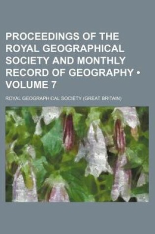 Cover of Proceedings of the Royal Geographical Society and Monthly Record of Geography (Volume 7)