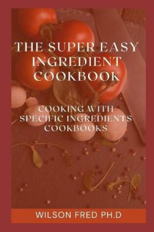 Cover of The Super Easy Ingredient Cookbook