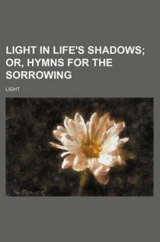 Cover of Light in Life's Shadows; Or, Hymns for the Sorrowing
