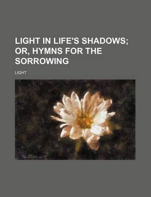 Book cover for Light in Life's Shadows; Or, Hymns for the Sorrowing