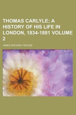 Cover of Thomas Carlyle (Volume 2); A History of His Life in London, 1834-1881