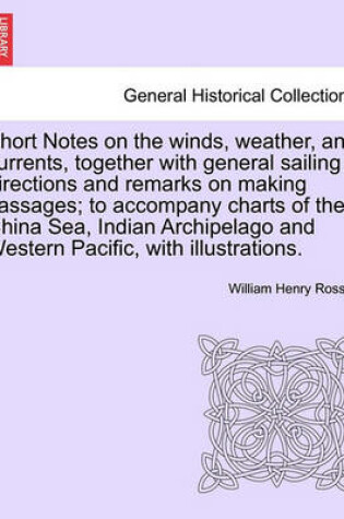 Cover of Short Notes on the Winds, Weather, and Currents, Together with General Sailing Directions and Remarks on Making Passages; To Accompany Charts of the China Sea, Indian Archipelago and Western Pacific, with Illustrations.