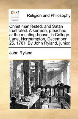 Cover of Christ Manifested, and Satan Frustrated. a Sermon, Preached at the Meeting-House, in College-Lane, Northampton, December 25, 1781. by John Ryland, Junior.