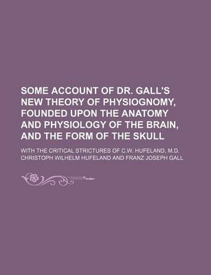 Book cover for Some Account of Dr. Gall's New Theory of Physiognomy, Founded Upon the Anatomy and Physiology of the Brain, and the Form of the Skull; With the Critical Strictures of C.W. Hufeland, M.D.