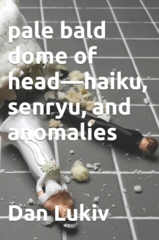 Cover of pale bald dome of head-haiku, senryu, and anomalies