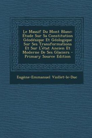 Cover of Le Massif Du Mont Blanc: Etude Sur Sa Constitution Geodesique Et Geologique Sur Ses Transformations Et Sur L'Etat Ancien Et Moderne de Ses Glac