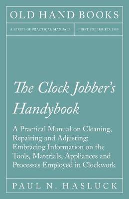 Cover of The Clock Jobber's Handybook - A Practical Manual on Cleaning, Repairing and Adjusting