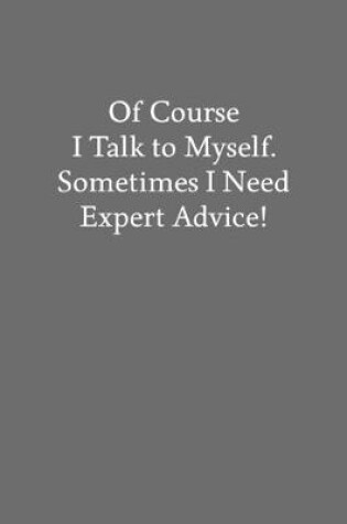 Cover of Of Course I Talk to Myself. Sometimes I Need Expert Advice!