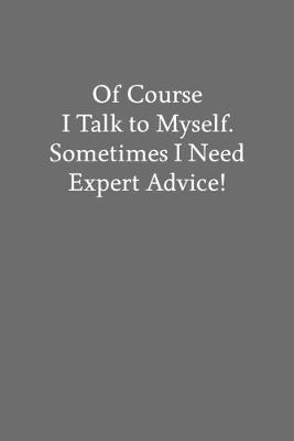 Book cover for Of Course I Talk to Myself. Sometimes I Need Expert Advice!