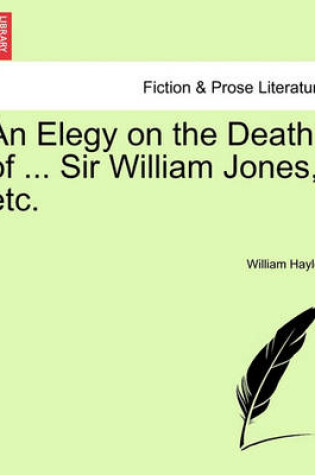 Cover of An Elegy on the Death of ... Sir William Jones, Etc.