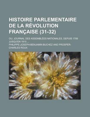 Book cover for Histoire Parlementaire de La Revolution Francaise; Ou, Journal Des Assemblees Nationales, Depuis 1789 Jusqu'en 1815 ... (31-32)