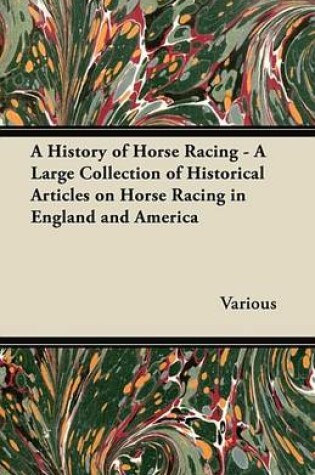 Cover of A History of Horse Racing - A Large Collection of Historical Articles on Horse Racing in England and America