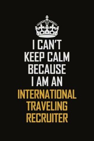 Cover of I Can't Keep Calm Because I Am An International Traveling Recruiter