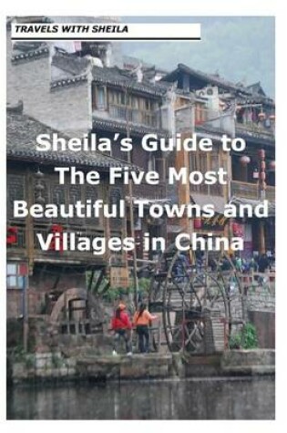 Cover of Sheila's Guide to The Five Most Beautiful Towns and Villages in China