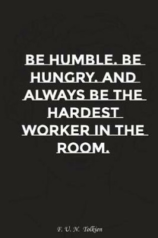 Cover of Be Humble Be Hungry and Always Be the Hardest Worker in the Room