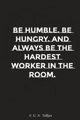 Book cover for Be Humble Be Hungry and Always Be the Hardest Worker in the Room