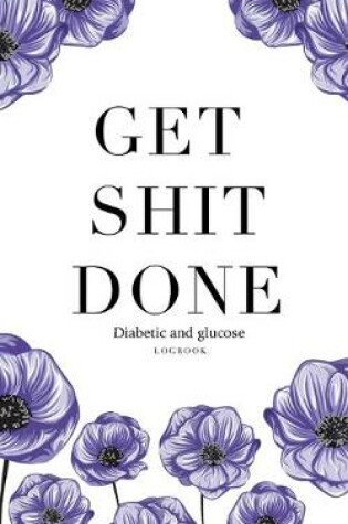 Cover of Get shit done Diabetic glucose log book