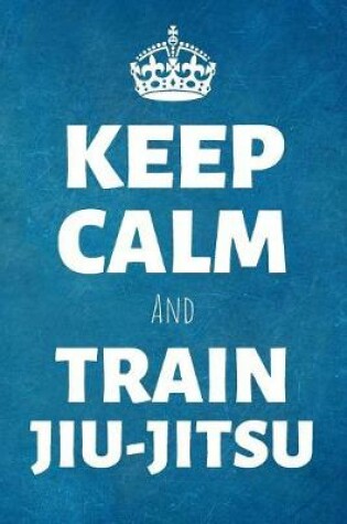 Cover of Keep Calm And Train Jiu Jitsu