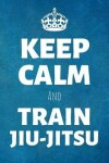 Book cover for Keep Calm And Train Jiu Jitsu