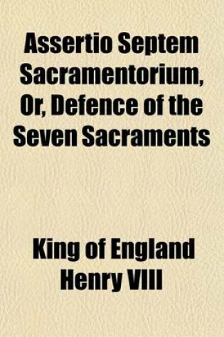 Cover of Assertio Septem Sacramentorium, Or, Defence of the Seven Sacraments