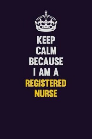 Cover of Keep Calm Because I Am A Registered Nurse