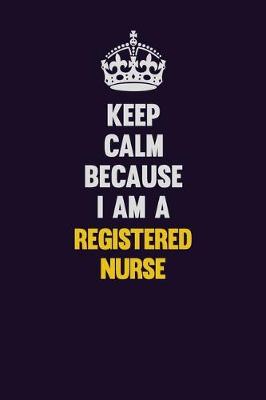 Book cover for Keep Calm Because I Am A Registered Nurse