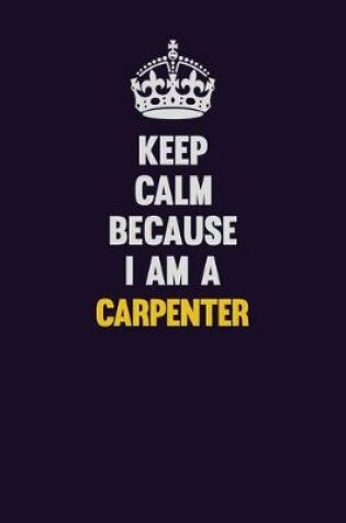 Cover of Keep Calm Because I Am A Carpenter