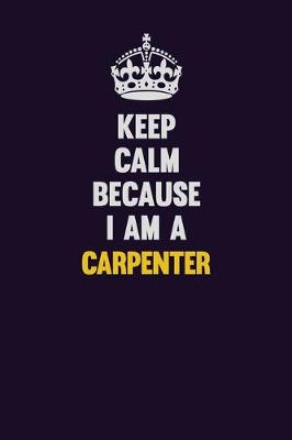 Book cover for Keep Calm Because I Am A Carpenter