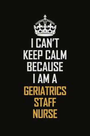 Cover of I Can't Keep Calm Because I Am A Geriatrics Staff Nurse