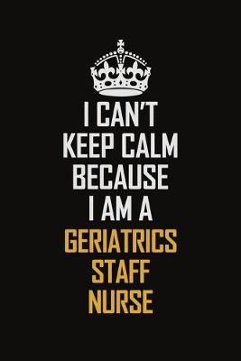 Book cover for I Can't Keep Calm Because I Am A Geriatrics Staff Nurse