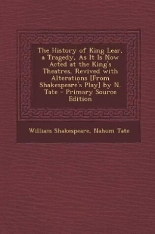 Cover of The History of King Lear, a Tragedy, as It Is Now Acted at the King's Theatres, Revived with Alterations [From Shakespeare's Play] by N. Tate - Primar